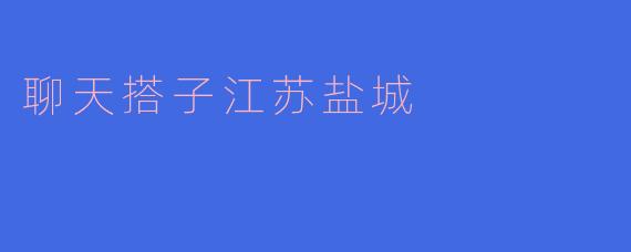 聊天搭子江苏盐城
