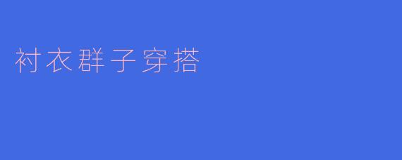 ### 衬衣与群子搭配的时尚魅力
