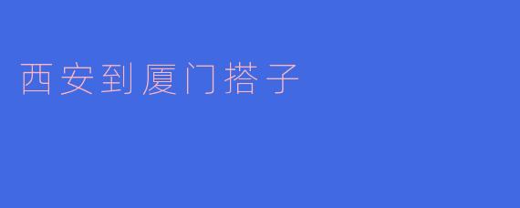 西安到厦门的搭子怎么找?