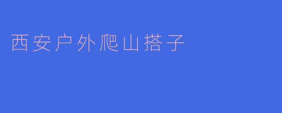 寻找“西安户外爬山搭子”:一场与自然亲密接触的冒险之旅