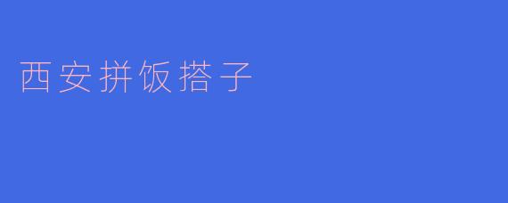 ### 西安拼饭搭子：共享美食，增进友谊