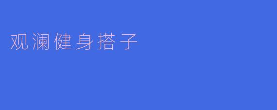 ### 塑造健康生活，从“观澜健身搭子”开始