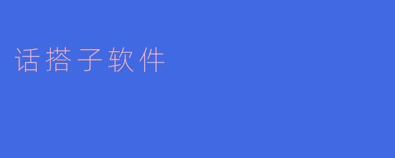 什么是话搭子软件?****