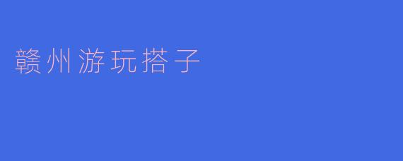 赣州游玩搭子