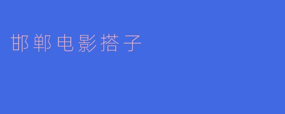 ### 邯郸电影搭子:共同追寻银幕梦
