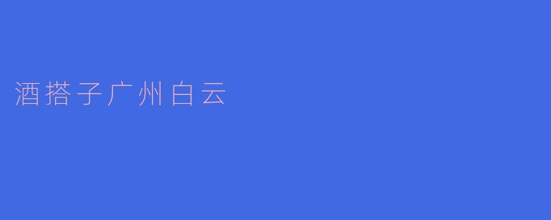 ### 酒搭子广州白云：品酒与友谊的完美融合