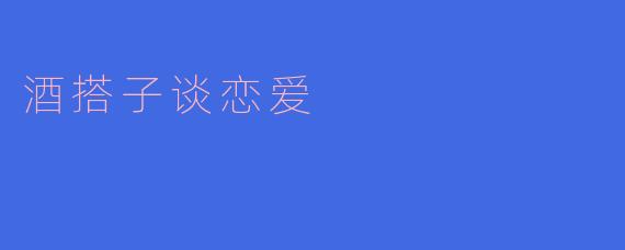 酒搭子之间的爱情魔力