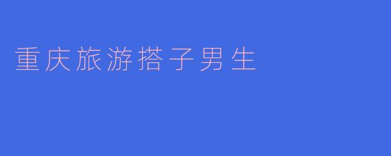 重庆旅游搭子男生