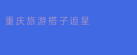 重庆旅游搭子追星