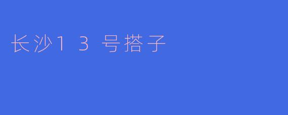 长沙13号搭子是什么？