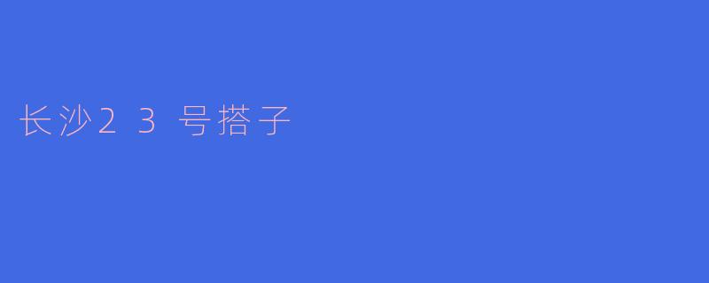 长沙的“23号搭子”是什么?**