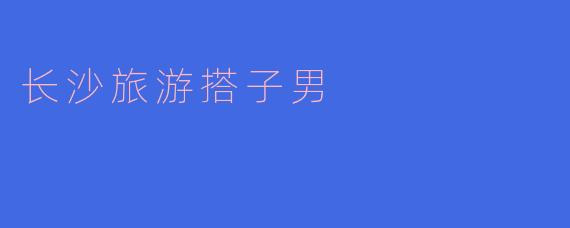 长沙旅游搭子男