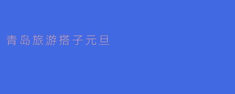 青岛旅游搭子元旦
