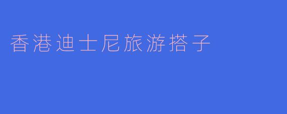 香港迪士尼旅游搭子
