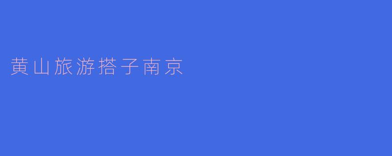 从南京去黄山旅游,大约需要多长时间?****