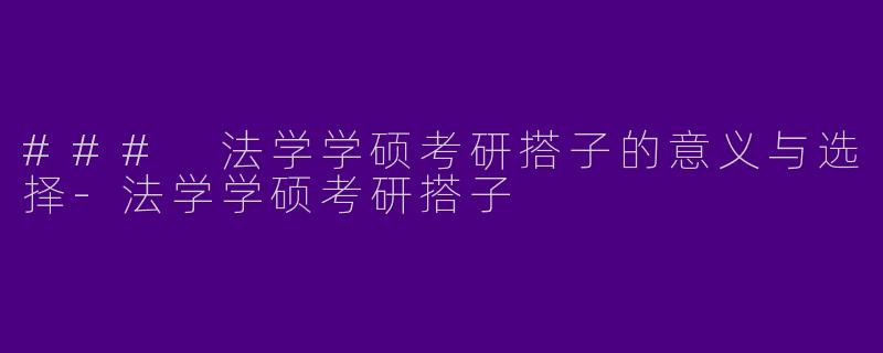 ### 法学学硕考研搭子的意义与选择