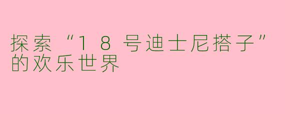 探索“18号迪士尼搭子”的欢乐世界