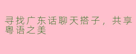 寻找广东话聊天搭子，共享粤语之美