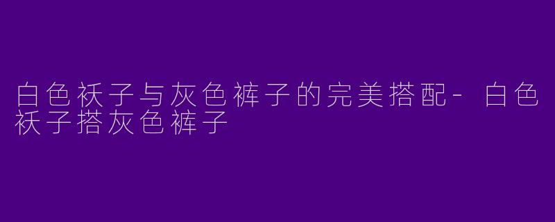 白色袄子与灰色裤子的完美搭配