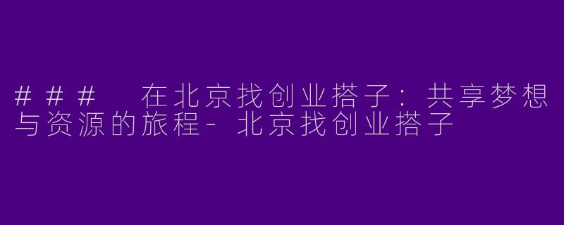 ### 在北京找创业搭子：共享梦想与资源的旅程-北京找创业搭子
