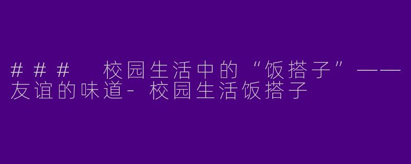 ### 校园生活中的“饭搭子”——友谊的味道-校园生活饭搭子