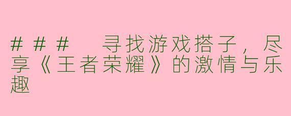 ### 寻找游戏搭子，尽享《王者荣耀》的激情与乐趣