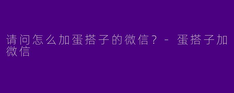 请问怎么加蛋搭子的微信?