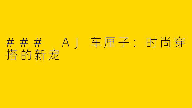 ### AJ车厘子：时尚穿搭的新宠