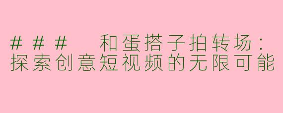 ### 和蛋搭子拍转场：探索创意短视频的无限可能