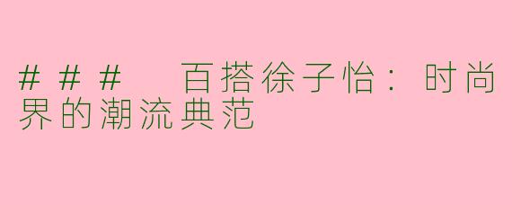 ### 百搭徐子怡:时尚界的潮流典范