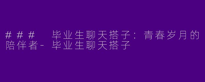 ### 毕业生聊天搭子：青春岁月的陪伴者
