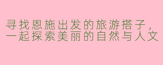寻找恩施出发的旅游搭子，一起探索美丽的自然与人文