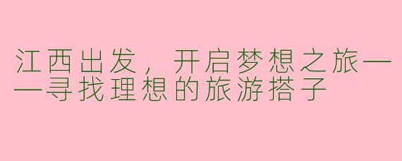 江西出发，开启梦想之旅——寻找理想的旅游搭子
