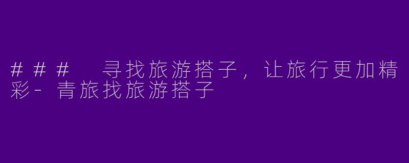 ### 寻找旅游搭子,让旅行更加精彩