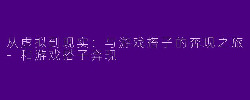 从虚拟到现实：与游戏搭子的奔现之旅-和游戏搭子奔现