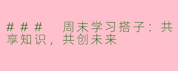 ### 周末学习搭子：共享知识，共创未来