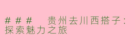 ### 贵州去川西搭子：探索魅力之旅