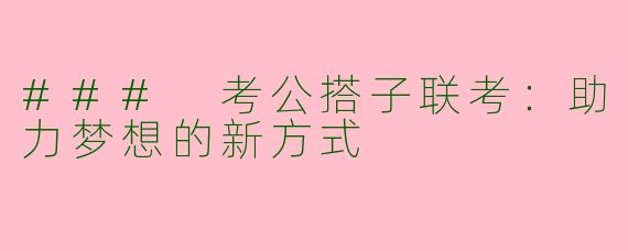 ### 考公搭子联考：助力梦想的新方式