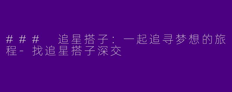 ### 追星搭子：一起追寻梦想的旅程