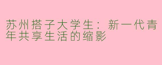苏州搭子大学生：新一代青年共享生活的缩影