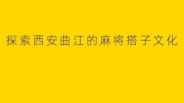 探索西安曲江的麻将搭子文化