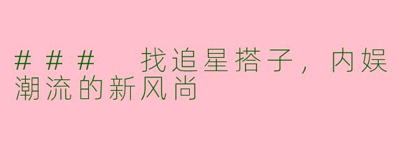 ### 找追星搭子，内娱潮流的新风尚