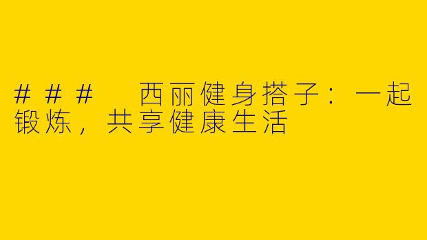 ### 西丽健身搭子：一起锻炼，共享健康生活