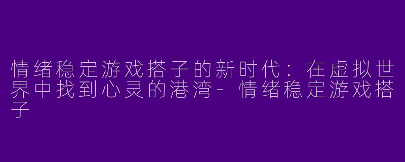 情绪稳定游戏搭子的新时代：在虚拟世界中找到心灵的港湾