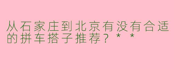 从石家庄到北京有没有合适的拼车搭子推荐？**
