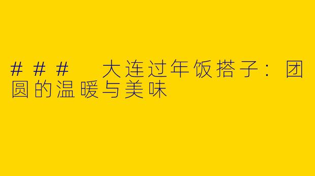 ### 大连过年饭搭子：团圆的温暖与美味