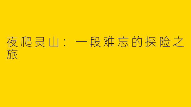 夜爬灵山:一段难忘的探险之旅