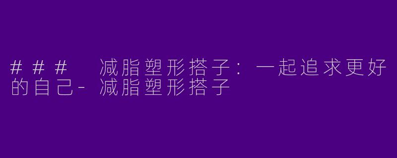### 减脂塑形搭子：一起追求更好的自己-减脂塑形搭子