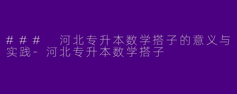 ### 河北专升本数学搭子的意义与实践-河北专升本数学搭子