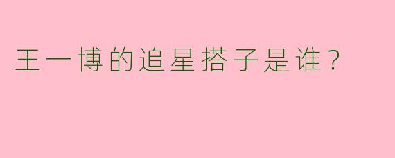王一博的追星搭子是谁？